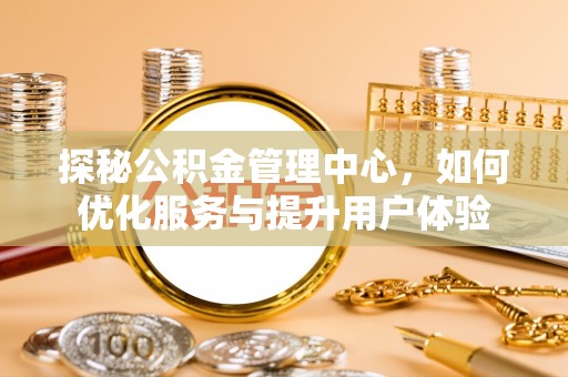 天桥探秘公积金管理中心，如何优化服务与提升用户体验