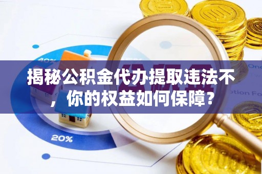 天桥揭秘公积金代办提取违法不，你的权益如何保障？
